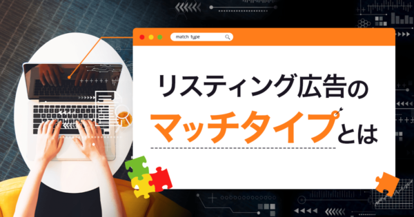 リスティング広告のキーワードマッチタイプとは？使い分けの方法や注意点を解説