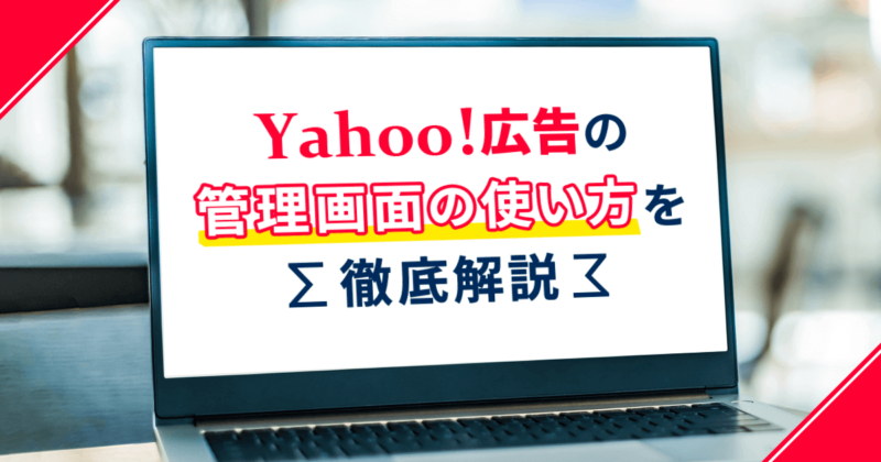Yahoo!広告の管理画面の使い方を徹底解説
