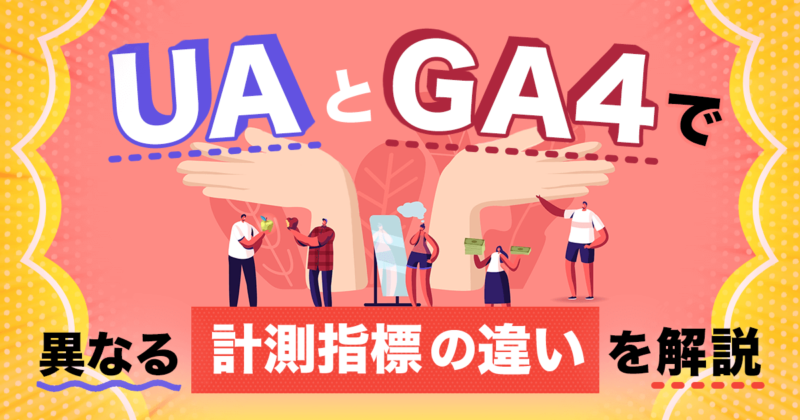 UA（Googleアナリティクス）とGA4で異なる計測指標の違いを解説