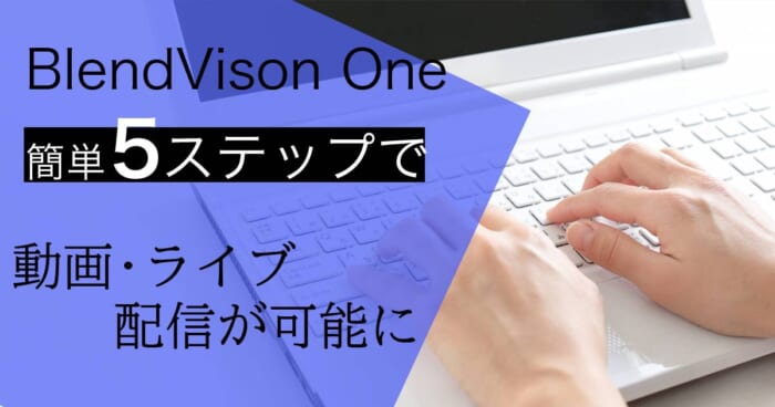 「BlendVision One」簡単5ステップで動画・ライブ配信が可能に