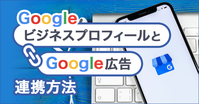 GoogleビジネスプロフィールとGoogle広告の連携方法を解説