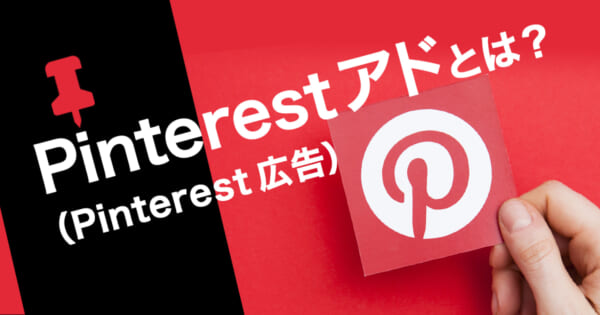 Pinterest アド（Pinterest 広告）とは？特徴や種類、配信方法を解説